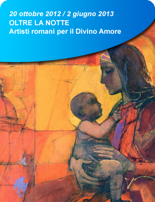 20 ottobre 2012 - 2 giugno 2013: OLTRE LA NOTTE Artisti romani per il Divino Amore